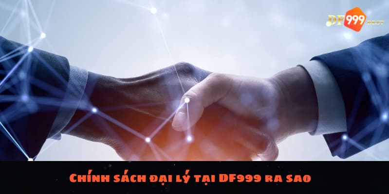 Chính sách đại lý tại DF999 ra sao