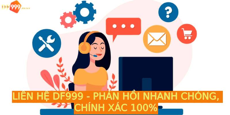 Liên hệ ngay với DF999 để nhận phản hồi chính xác, nhanh chóng