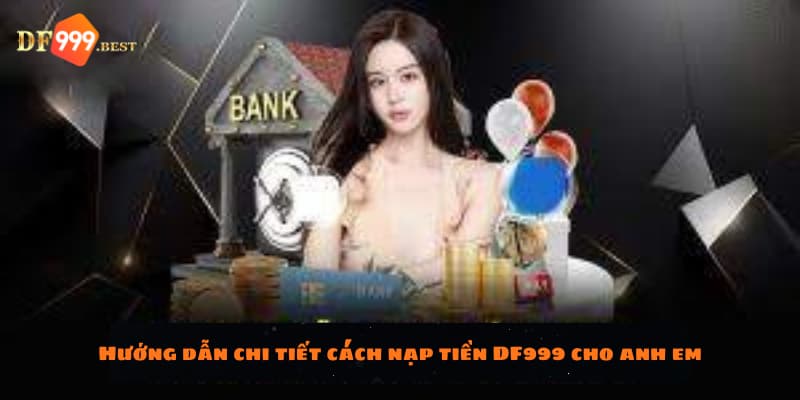 Hướng dẫn chi tiết cách nạp tiền DF999 cho người chơi